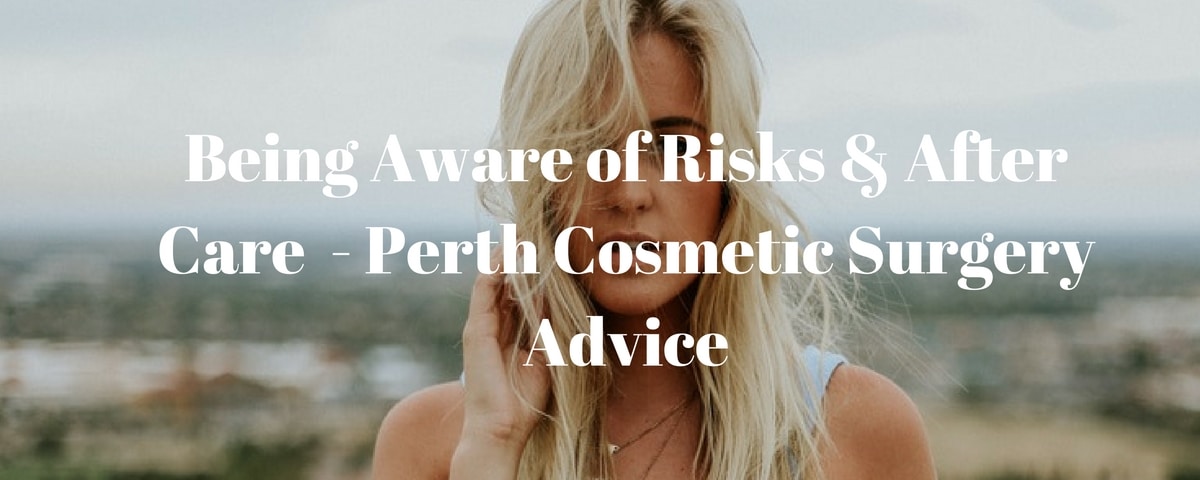 Being Aware Of Risks After Care Perth Cosmetic Surgery Advice